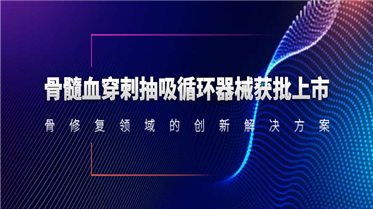 骨髓血穿刺抽吸循環(huán)器械獲批上市！